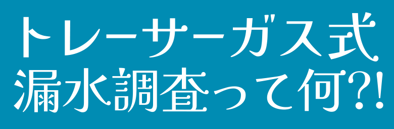 トレーサーガス式漏水検査って何?!